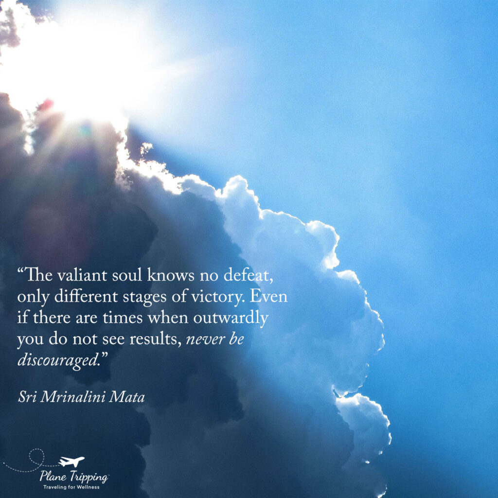 “The valiant soul knows no defeat, only different stages of victory. Even if there are times when outwardly you do not see results, never be discouraged.”—Sri Mrinalini Mata